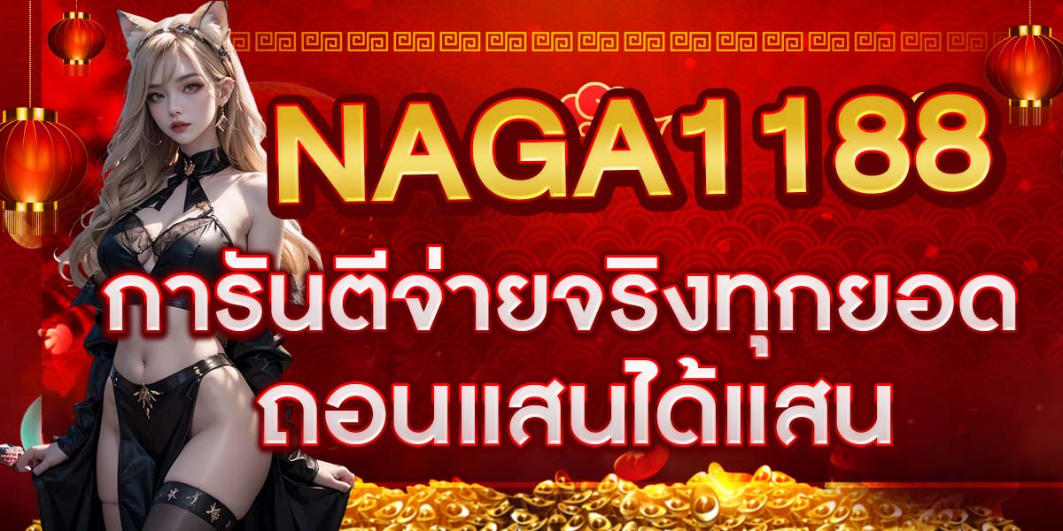 NAGA1188 การันตีจ่ายจริงทุกยอด ถอนแสนได้แสน